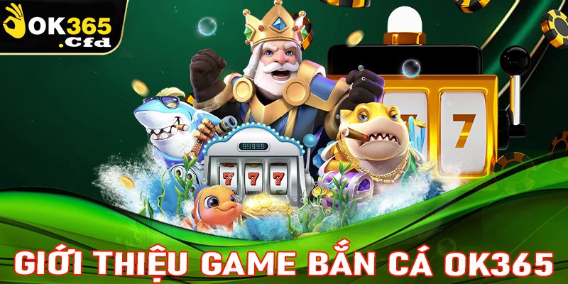 Giới thiệu sơ lược chung về sảnh game bắn cá OK365