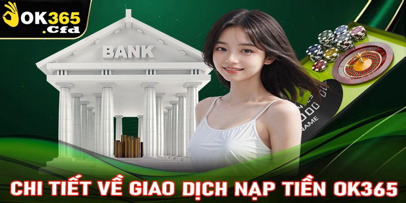 Thông tin chi tiết về hệ thống giao dịch nạp tiền OK365 