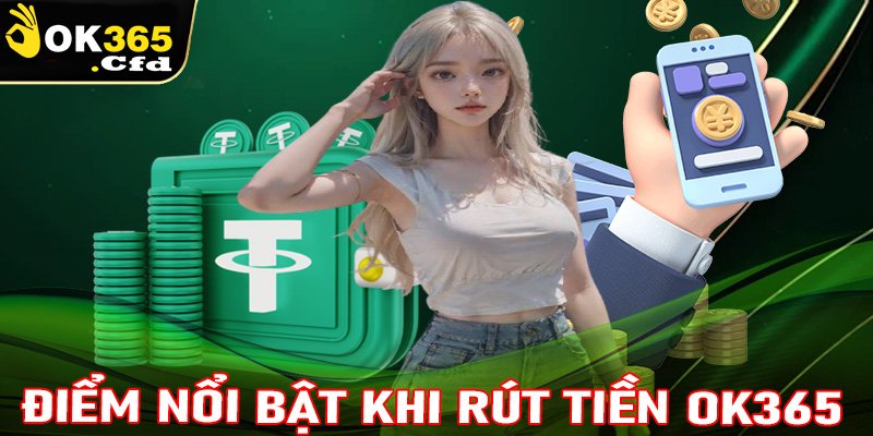 Những điểm nổi bật của hệ thống rút tiền OK365