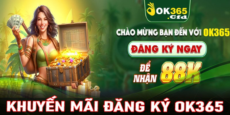 Chính sách khuyến mãi đăng ký OK365 nhận ngay 88K mừng tân thủ 