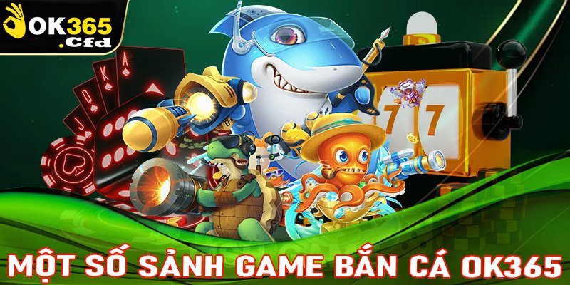 Điểm danh một số sảnh game bắn cá OK365 hiện đang gây bão trên cộng đồng mạng