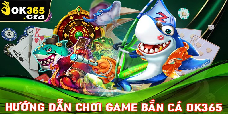 Hướng dẫn chơi Bắn cá OK365 hiệu quả